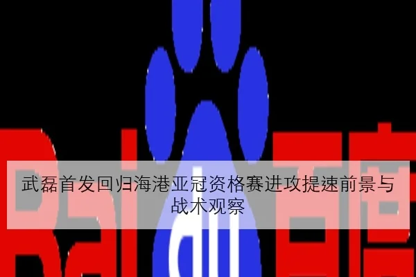 武磊首发回归海港亚冠资格赛进攻提速前景与战术观察